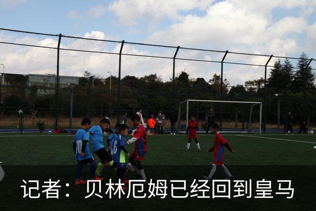 记者：贝林厄姆已经回到皇马